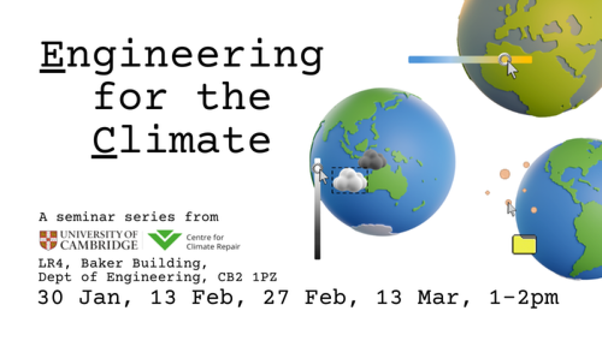 Engineering for the Climate, a seminar series from University of Cambridge and Centre for Climate Repair. LR4, Department of Engineering. 30 Jan, 13 Feb, 27 Feb, 13 Mar. Images of globes with computer editing graphics.