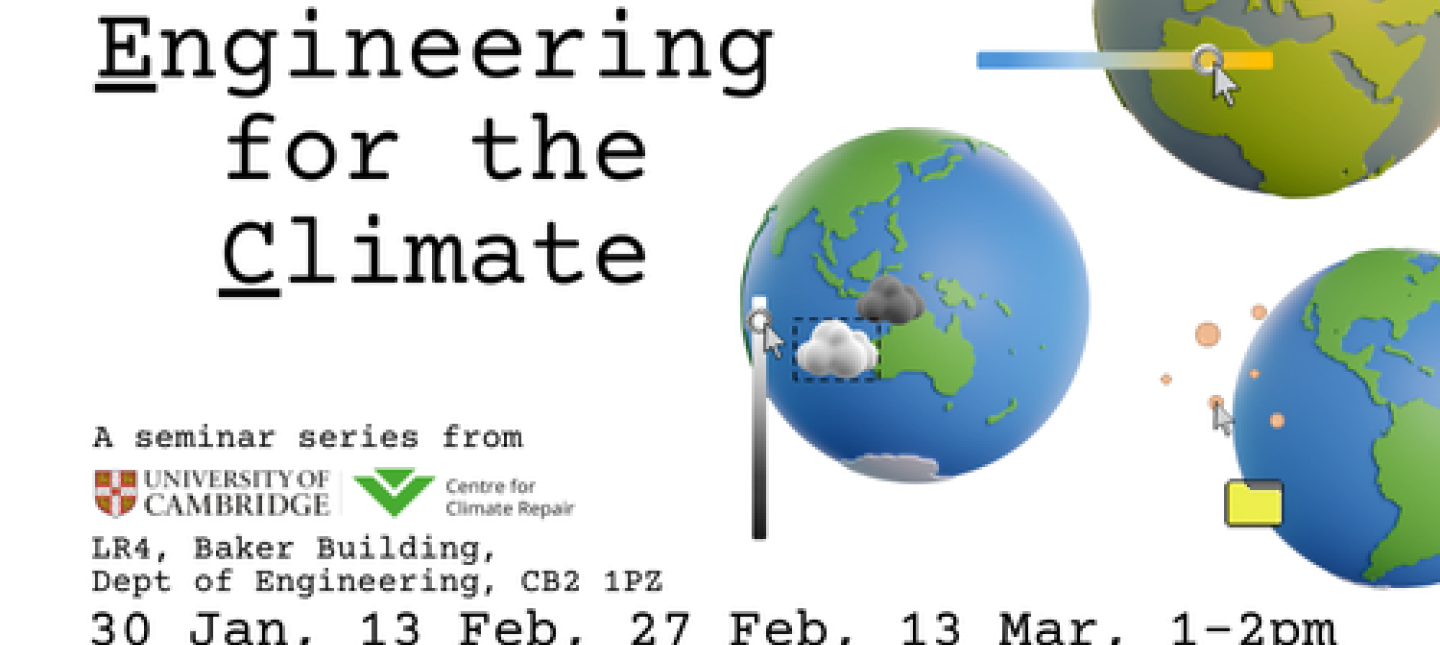 Engineering for the Climate, a seminar series from University of Cambridge and Centre for Climate Repair. LR4, Department of Engineering. 30 Jan, 13 Feb, 27 Feb, 13 Mar. Images of globes with computer editing graphics.