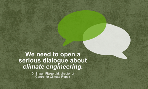 We need to open a serious conversation about climate engineering. Dr Shaun Fitzgerald, Director of Centre for Climate Repair